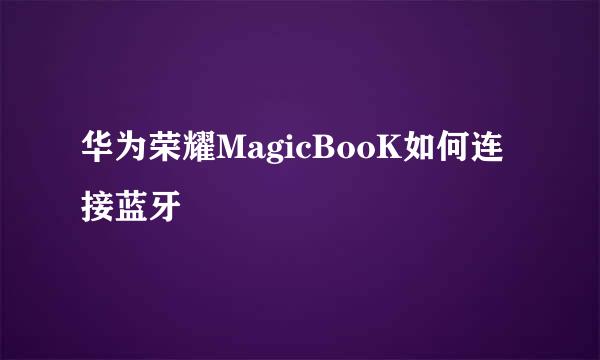 华为荣耀MagicBooK如何连接蓝牙