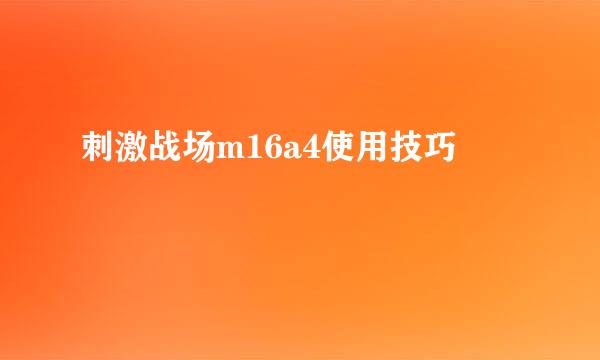 刺激战场m16a4使用技巧