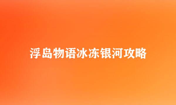 浮岛物语冰冻银河攻略