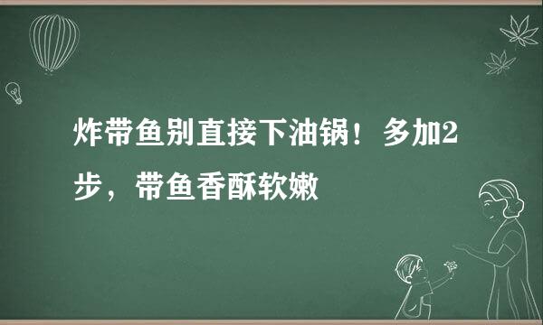 炸带鱼别直接下油锅！多加2步，带鱼香酥软嫩
