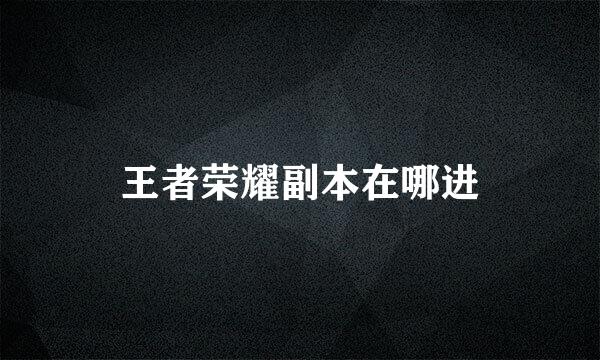 王者荣耀副本在哪进