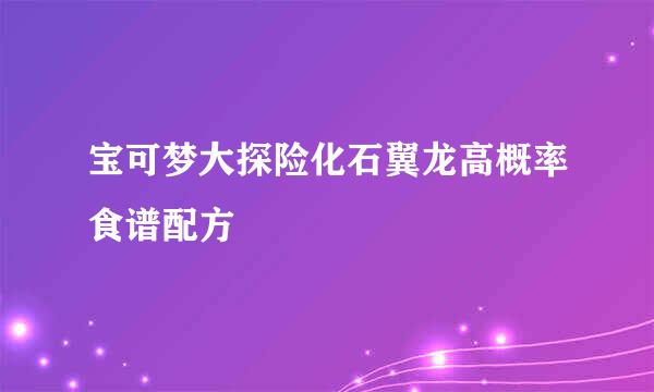 宝可梦大探险化石翼龙高概率食谱配方