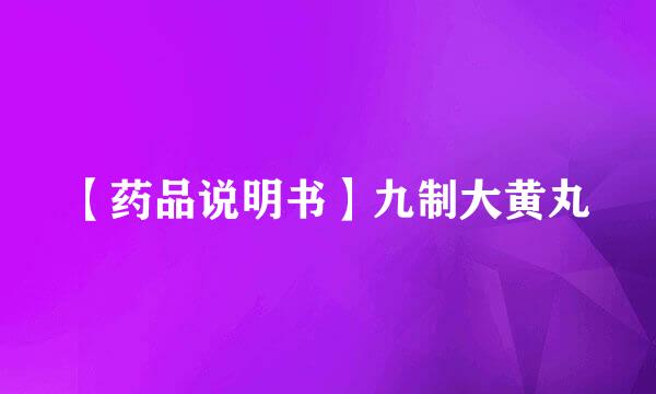 【药品说明书】九制大黄丸