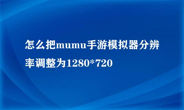 怎么把mumu手游模拟器分辨率调整为1280*720