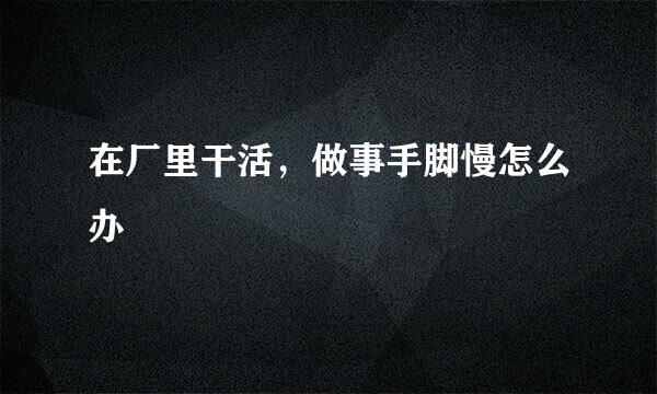 在厂里干活，做事手脚慢怎么办