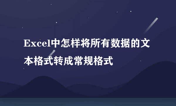 Excel中怎样将所有数据的文本格式转成常规格式