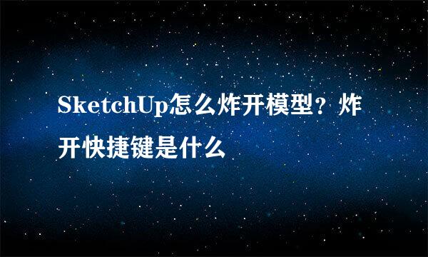 SketchUp怎么炸开模型？炸开快捷键是什么