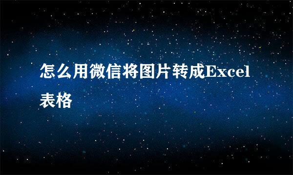 怎么用微信将图片转成Excel表格