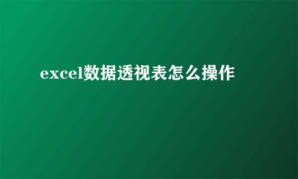 excel数据透视表怎么操作