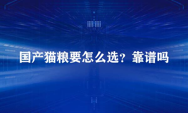 国产猫粮要怎么选？靠谱吗
