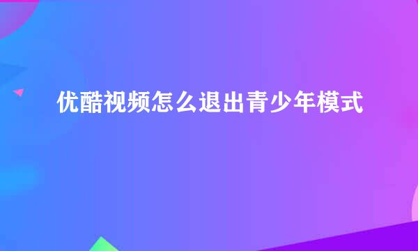 优酷视频怎么退出青少年模式