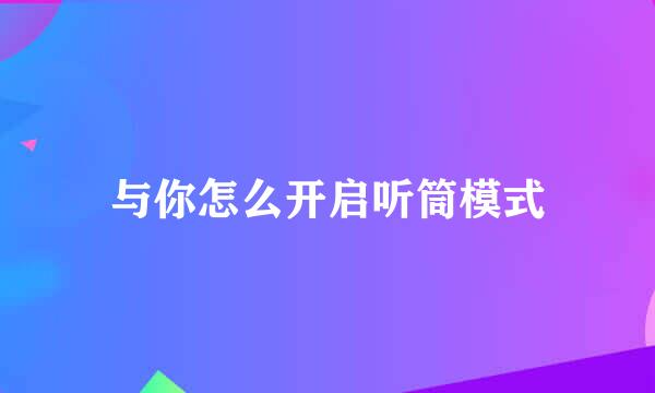 与你怎么开启听筒模式