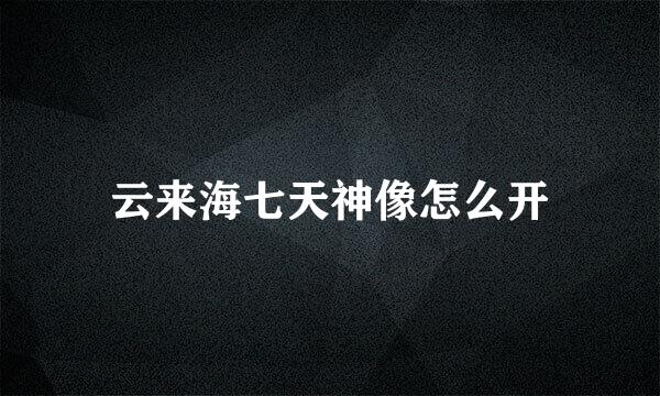 云来海七天神像怎么开