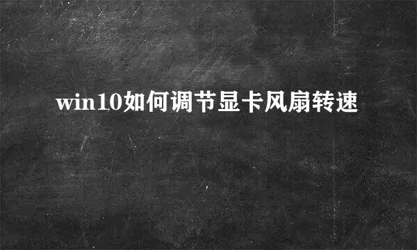 win10如何调节显卡风扇转速