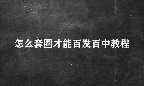 怎么套圈才能百发百中教程