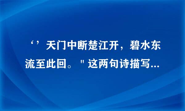 ‘’天门中断楚江开，碧水东流至此回。＂这两句诗描写了什么样的一幅画面