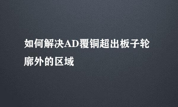 如何解决AD覆铜超出板子轮廓外的区域