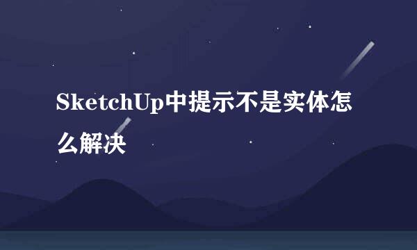 SketchUp中提示不是实体怎么解决