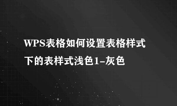 WPS表格如何设置表格样式下的表样式浅色1-灰色