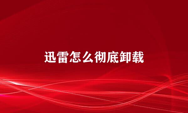 迅雷怎么彻底卸载