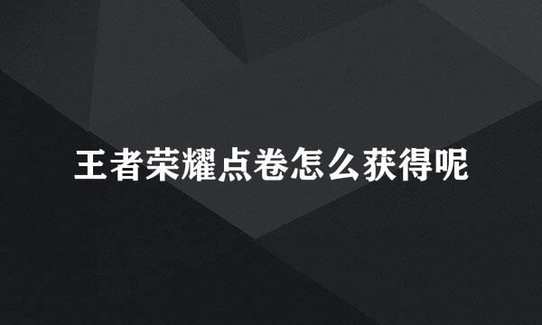 王者荣耀点卷怎么获得呢