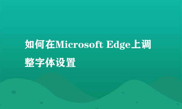 如何在Microsoft Edge上调整字体设置