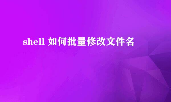 shell 如何批量修改文件名