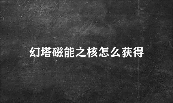 幻塔磁能之核怎么获得
