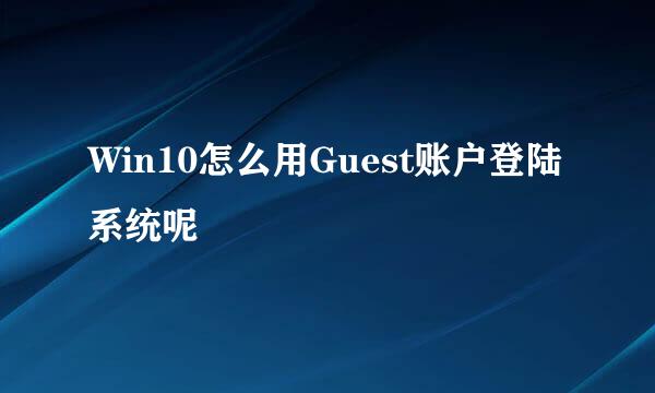 Win10怎么用Guest账户登陆系统呢