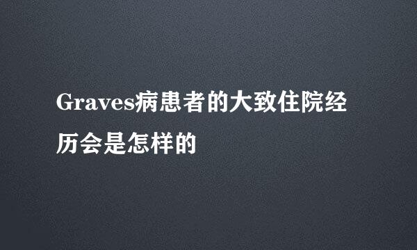 Graves病患者的大致住院经历会是怎样的