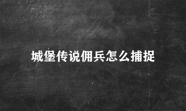 城堡传说佣兵怎么捕捉