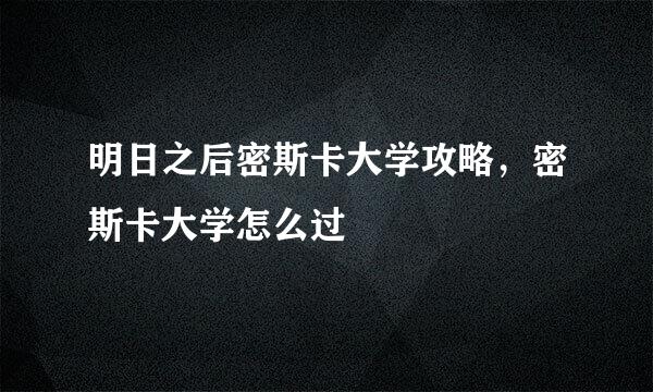 明日之后密斯卡大学攻略,密斯卡大学怎么过