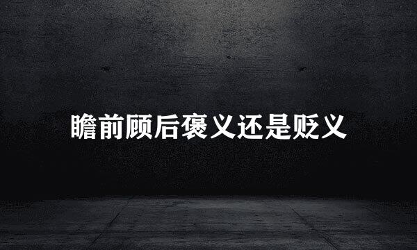 瞻前顾后褒义还是贬义