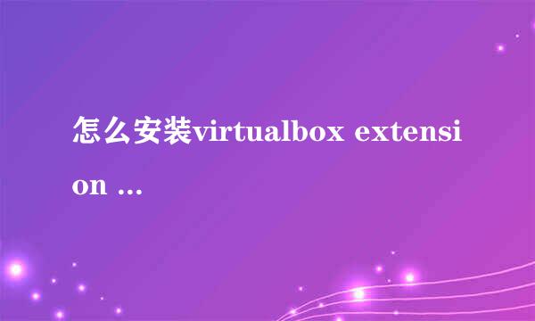 怎么安装virtualbox extension pack扩展包
