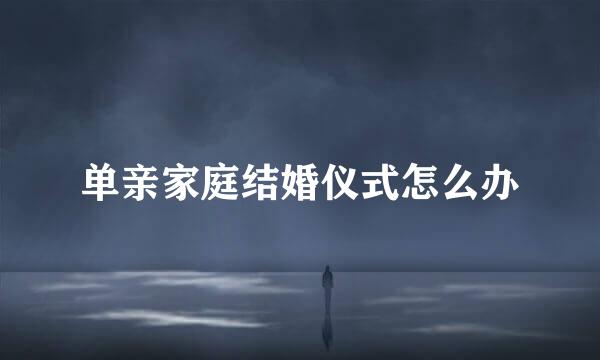 单亲家庭结婚仪式怎么办