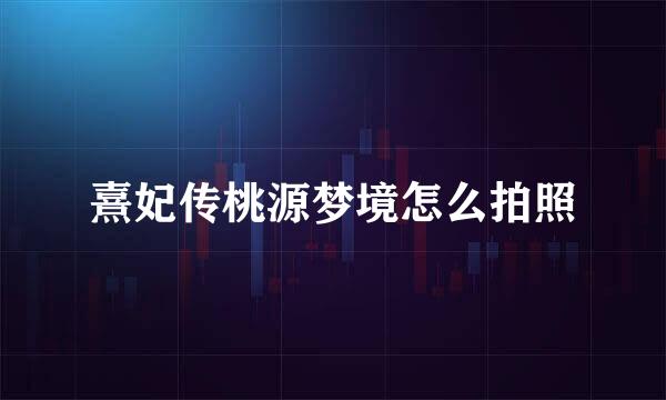 熹妃传桃源梦境怎么拍照