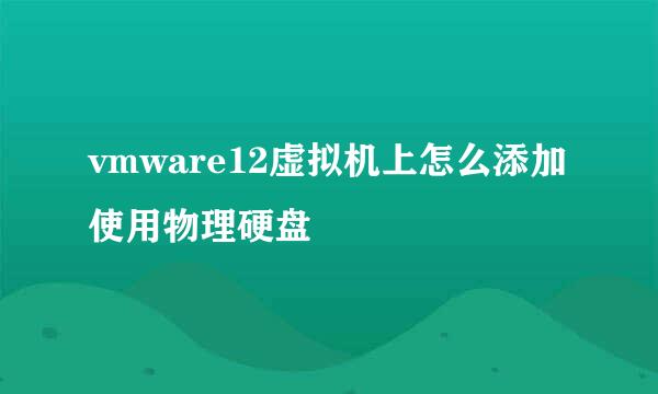 vmware12虚拟机上怎么添加使用物理硬盘
