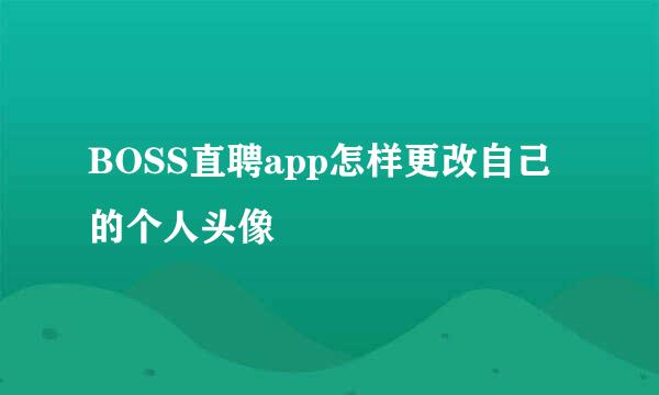 BOSS直聘app怎样更改自己的个人头像
