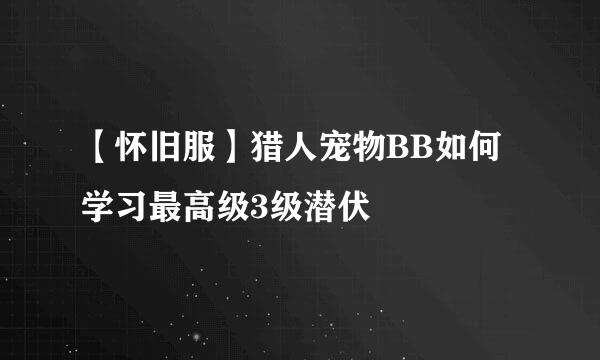 【怀旧服】猎人宠物BB如何学习最高级3级潜伏
