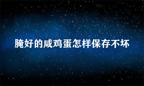 腌好的咸鸡蛋怎样保存不坏