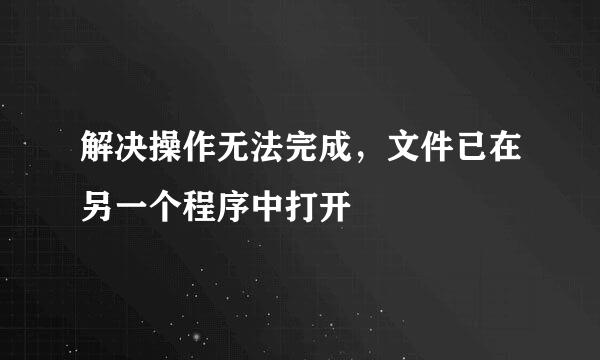 解决操作无法完成,文件已在另一个程序中打开