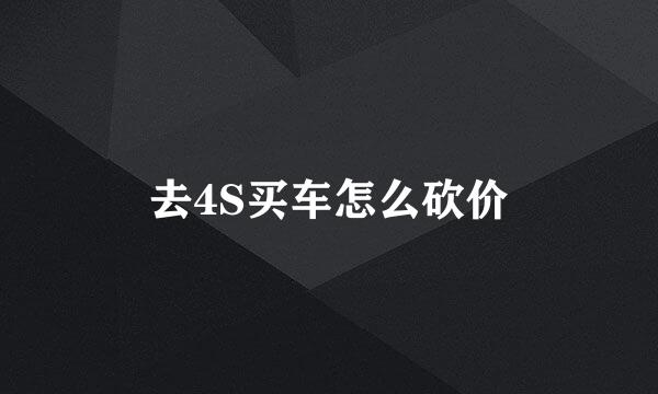 去4S买车怎么砍价