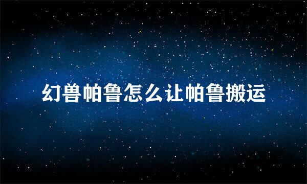 幻兽帕鲁怎么让帕鲁搬运