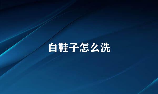 白鞋子怎么洗