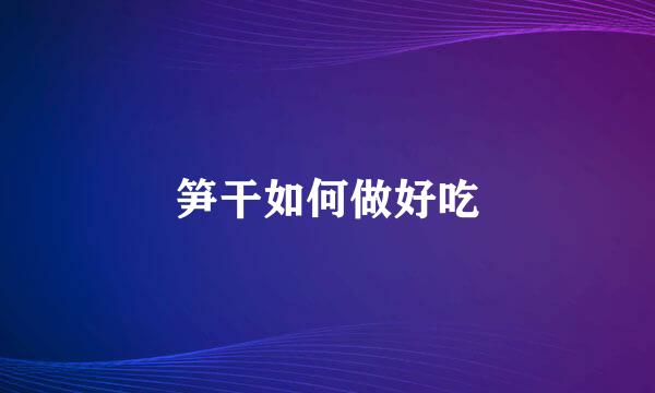 笋干如何做好吃