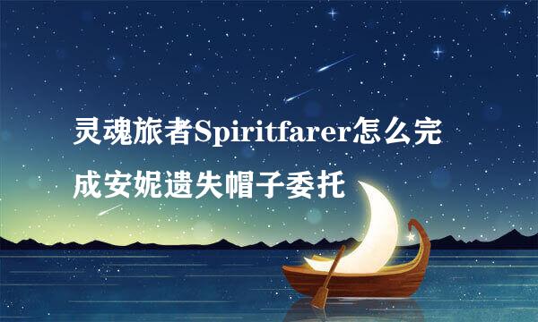 灵魂旅者Spiritfarer怎么完成安妮遗失帽子委托