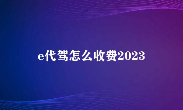 e代驾怎么收费2023