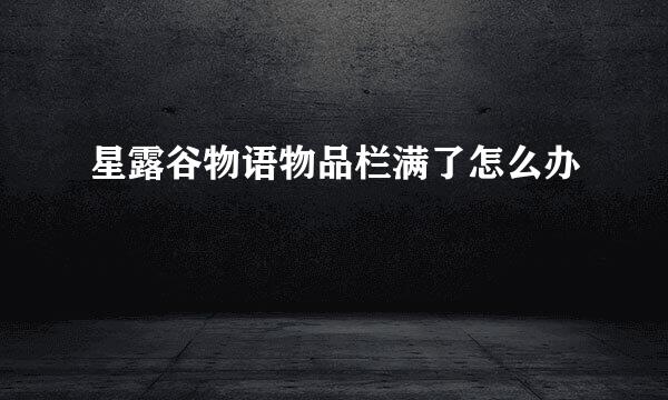 星露谷物语物品栏满了怎么办