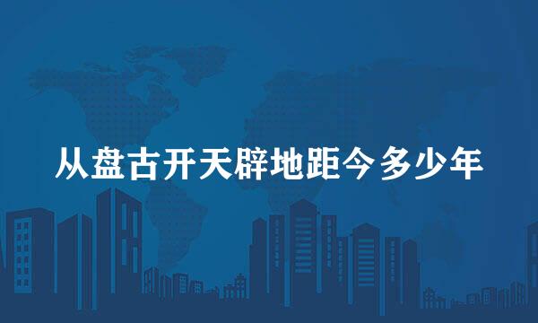 从盘古开天辟地距今多少年