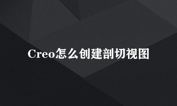 Creo怎么创建剖切视图
